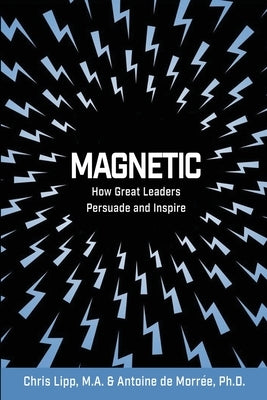 Magnetic: How Great Leaders Persuade and Inspire by Lipp-de Morree