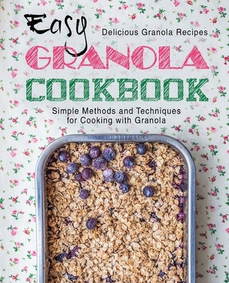 Easy Granola Cookbook: Delicious Granola Recipes; Simple Methods and Techniques for Cooking with Granola by Press, Booksumo