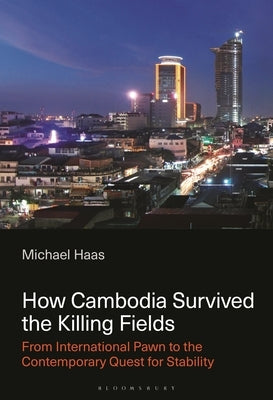 How Cambodia Survived the Killing Fields: From International Pawn to the Contemporary Quest for Stability by Haas, Michael