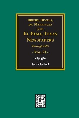 Births, Deaths and Marriages from El Paso Newspapers through 1885 by Beard, Jane