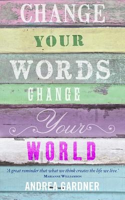 Change Your Words, Change Your World by Gardner, Andrea