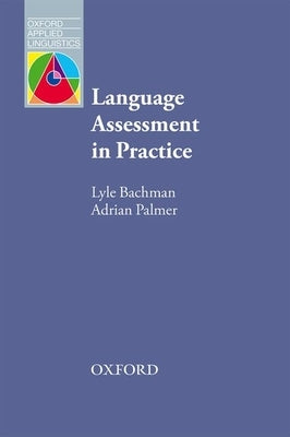 Language Assessment in Practice: Developing Language Assessments and Justifying Their Use in the Real World by Bachman, Lyle