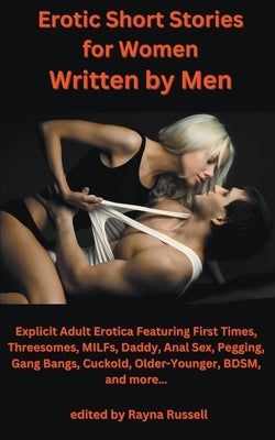 Erotic Short Stories For Women Written by Men: Explicit Adult Erotica Featuring First Times, Threesomes, MILFs, Daddy, Anal Sex, Pegging, Gang Bangs, by Russell, Rayna