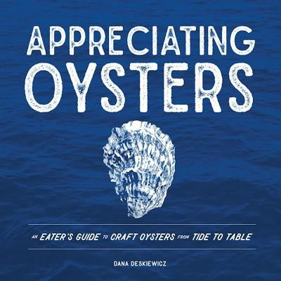 Appreciating Oysters: An Eater's Guide to Craft Oysters from Tide to Table by Deskiewicz, Dana