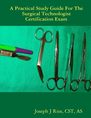 The Practical Study Guide For The Surgical Technologist Certification Exam by Rios, Cst As