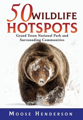 50 Wildlife Hotspots: Grand Teton National Park and Surrounding Communities by Henderson, Moose
