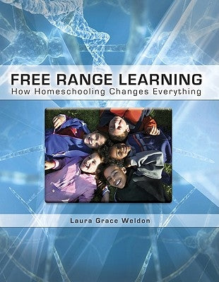 Free Range Learning: How Homeschooling Changes Everything by Weldon, Laura Grace