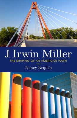 J. Irwin Miller: The Shaping of an American Town by Kriplen, Nancy