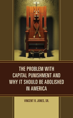 The Problem with Capital Punishment and Why It Should Be Abolished in America by Jones, Vincent R.