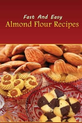 Fast And Easy Almond Flour Recipes: An Low Carb Alternative To Wheat Flour For A Healthy Natural Diet by Spc Books