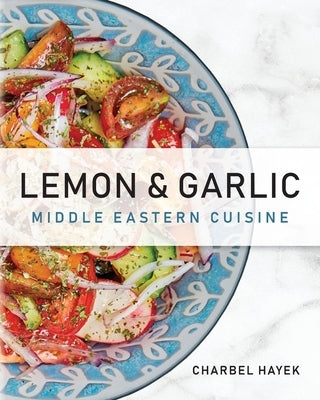 Lemon & Garlic: Middle Eastern Cuisine by Hayek, Charbel