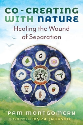 Co-Creating with Nature: Healing the Wound of Separation by Montgomery, Pam