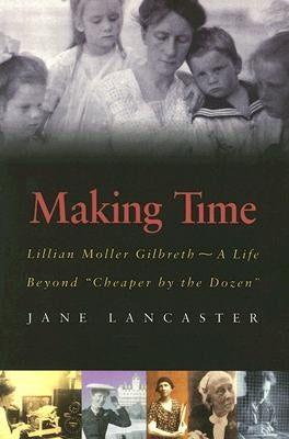 Making Time: Lillian Moller Gilbreth -- A Life Beyond "Cheaper by the Dozen" by Lancaster, Jane