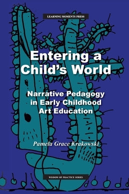 Entering a Child's World: Narrative Pedagogy in Early Childhood Art Education by Krakowski, Pamela Grace