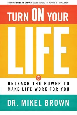 Turn on Your Life: Unleash the Power to Make Life Work for You by Brown, Mikel A.