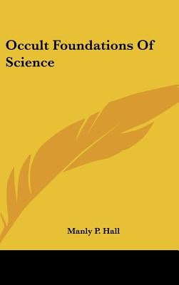 Occult Foundations Of Science by Hall, Manly P.