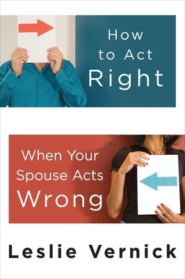 How to Act Right When Your Spouse Acts Wrong by Vernick, Leslie