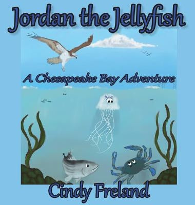 Jordan the Jellyfish: A Chesapeake Bay Adventure by Freland, Cindy