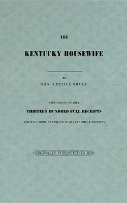 The Kentucky Housewife: Containing Nearly Thirteen Hundred Full Receipts by Bryan, Lettice