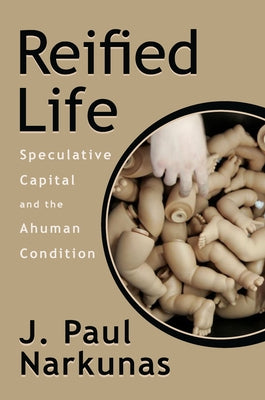 Reified Life: Speculative Capital and the Ahuman Condition by Narkunas, J. Paul