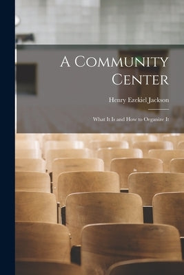 A Community Center; What It is and how to Organize It by Jackson, Henry Ezekiel