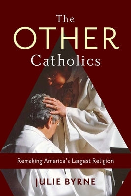 The Other Catholics: Remaking America's Largest Religion by Byrne, Julie