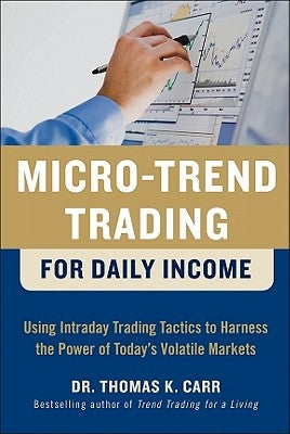 Micro-Trend Trading for Daily Income: Using Intra-Day Trading Tactics to Harness the Power of Today's Volatile Markets by Carr, Thomas K.