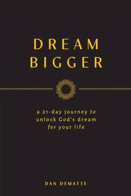 Dream Bigger: A 21-Day Journey to Unlock God's Dream for Your Life by Dematte, Dan