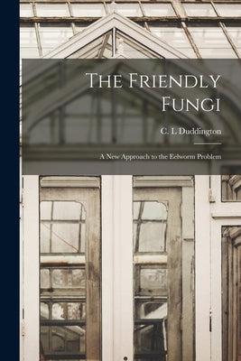 The Friendly Fungi: a New Approach to the Eelworm Problem by Duddington, C. L.