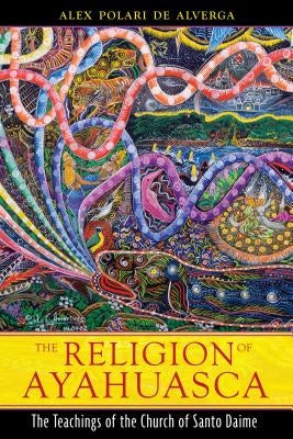 The Religion of Ayahuasca: The Teachings of the Church of Santo Daime by de Alverga, Alex Polari
