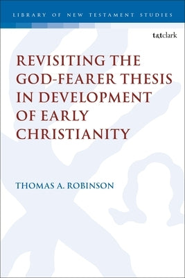 Revisiting the God-Fearer Thesis in the Development of Early Christianity by Robinson, Thomas a.