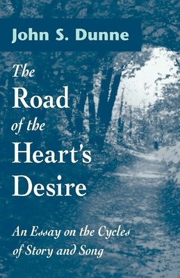 The Road of the Heart's Desire: An Essay on the Cycles of Story and Song by Dunne, John S.