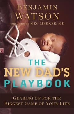 The New Dad's Playbook: Gearing Up for the Biggest Game of Your Life by Watson, Benjamin