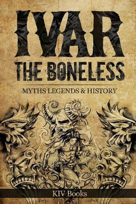 Ivar The Boneless: Myths Legends & History by Kiv Books