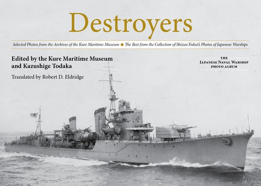 Destroyers: Selected Photos from the Archives of the Kure Maritime Museum, the Best from the Collection of Shizuo Fukui's Photos o by Todaka, Kazushige