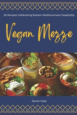Vegan Mezze: 50 Recipes Celebrating Eastern Mediterranean Hospitality by Heap, Steven