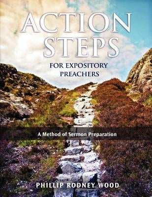 Action Steps for Expository Preachers, A Method of Sermon Preparation by Wood, Rodney