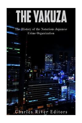 The Yakuza: The History of the Notorious Japanese Crime Organization by Charles River