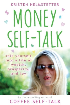 Money Self-Talk: Talk Yourself Into a Life of Wealth, Prosperity, and Joy by Helmstetter, Kristen