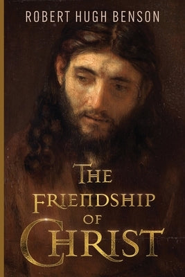 The Friendship of Christ by Benson, Robert Hugh