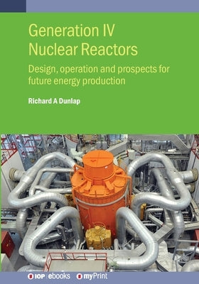 Generation IV Nuclear Reactors: Design, operation and prospects for future energy production by Dunlap, Richard A.
