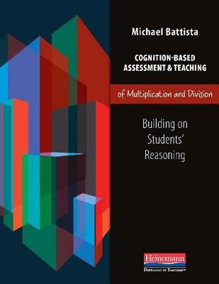 Cognition-Based Assessment & Teaching of Multiplication and Division: Building on Students' Reasoning by Battista, Michael