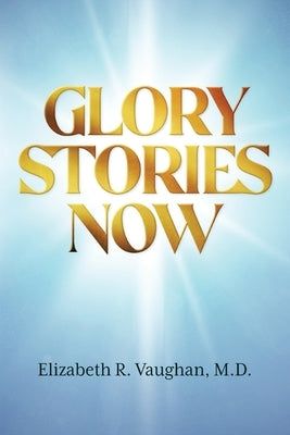 Glory Stories Now by Vaughan, Elizabeth R.