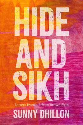 Hide and Sikh: Letters from a Life in Brown Skin by Dhillon, Sunny