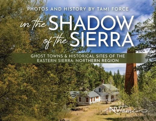 In the Shadow of the Sierra: Ghost Towns & Historical Sites of the Eastern Sierra: Northern Region by Force, Tami