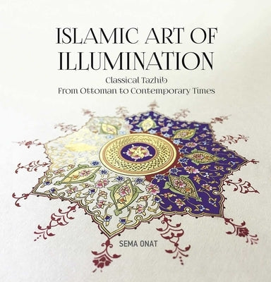 Islamic Art of Illumination: Classical Tazhib from Ottoman to Contemporary Times by Onat, Sema