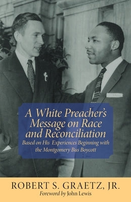 A White Preacher's Message on Race and Reconciliation: Based on His Experiences Beginning with the Montgomery Bus Boycott by Graetz, Robert S., Jr.