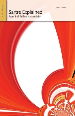 Sartre Explained: From Bad Faith to Authenticity by Detmer, David