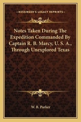 Notes Taken During The Expedition Commanded By Captain R. B. Marcy, U. S. A., Through Unexplored Texas by Parker, W. B.
