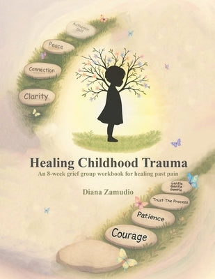 Healing Childhood Trauma: An 8-Week Grief Group Workbook for Healing by Zamudio, Diana
